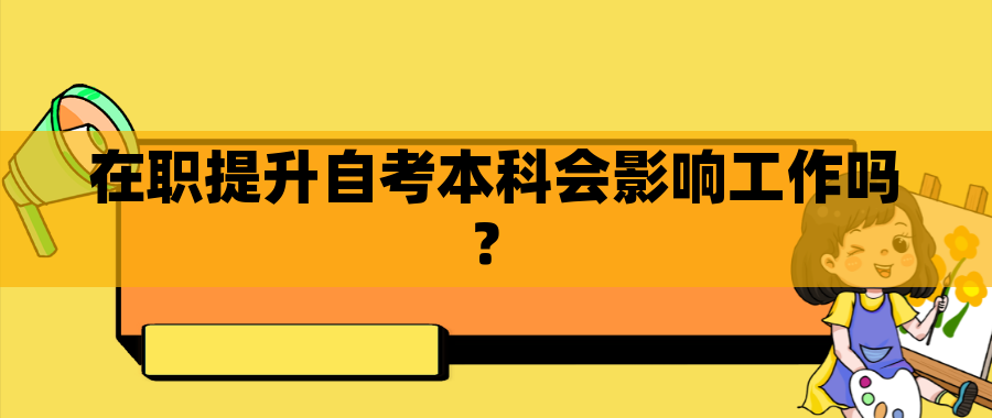 在职提升自考本科会影响工作吗？
